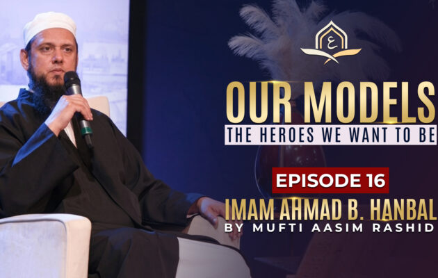 Ep. 16 (Final): Imam Ahmad b. Hanbal | Our Models - The Heroes We Want to Be